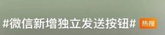 “微信新增独立发送按钮”，史诗级更新！网友：不鸡肋！很实用！